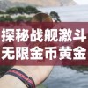 探秘战舰激斗无限金币黄金铂金：轻松获得财富，开启全新海战冒险模式