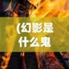 (幻影是什么鬼)深度解析热门新游戏《幻影啥》：创新游戏模式引领行业新潮流