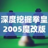 深度挖掘拳皇2005魔改版KOF：探索虚拟游戏角色改编与创新的独特魅力