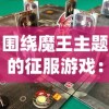 围绕魔王主题的征服游戏：揭秘在幕后操控困难挑战与复杂策略的智力对决