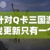 针对Q卡三国游戏更新只有一个武将的现象进行深度探讨：玩家期待与现实的落差