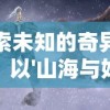 探索未知的奇异世界：以'山海与妖灵攻略'为背景进行神秘妖灵研究与战斗策略解析