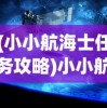 (小小航海士任务攻略)小小航海士的冒险之旅：详解《航海日记2》游戏中的策略与挑战