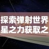 探索弹射世界星之力获取之道：从游戏主线任务到商店购买，各类途径全面分析