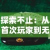 探索不止：从首次玩家到无敌神勇，深度解读《王者战神小游戏》成为永恒传奇的秘密