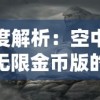 深度解析：空中战魂无限金币版的独特魅力及其在网络游戏圈内所引发的热烈讨论