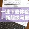 一键下载体验：新超级马里奥兄弟2安卓版上线，全新关卡挑战用户智谋与勇气