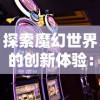 探索魔幻世界的创新体验：《热血屠龙》手机游戏的战斗策略及角色设定深度解析