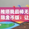 推塔我最棒无限金币版：让你畅享无尽的挑战与乐趣，全新视角体验攻略策略