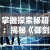 掌握探索秘籍：揭秘《御剑诀》游戏中快速升级技巧与实用提升战力方法