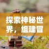 探索神秘世界，组建冒险与精灵最强阵容：游戏策略与角色成长因素全面解析