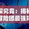 一探究竟：揭秘织梦冒险团最强阵容组合，其实战力如何实现全队无敌？”