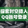 探索时空猎人QQ账号登录版：一次深度体验未来科技与历史冒险的奇妙结合