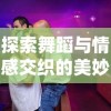 探索舞蹈与情感交织的美妙之处：舞之恋何时奏出恋人的甜蜜旋律?