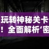 玩转神秘关卡！全面解析‘密室逃脱9’全集攻略图解，揭秘隐藏要点和通关秘籍