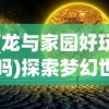 (龙与家园好玩吗)探索梦幻世界：《龙与家园时光攻略》完整攻略与实用技巧详解