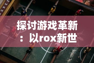 探讨游戏革新：以rox新世代诖生资料库为核心，揭示电子竞技行业的未来发展趋势