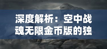 深度解析：空中战魂无限金币版的独特魅力及其在网络游戏圈内所引发的热烈讨论