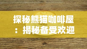 探秘熊猫咖啡屋：揭秘备受欢迎的特色饮品配方及其独特的制作工艺