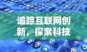 追踪互联网创新，探索科技新趋势：代号lab何时上线为用户呈现全新体验