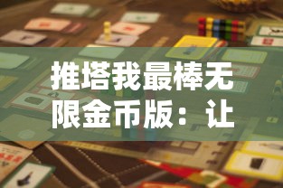 推塔我最棒无限金币版：让你畅享无尽的挑战与乐趣，全新视角体验攻略策略