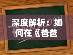 深度解析：如何在《爸爸活下去》老版本游戏中免登录体验完整内容？