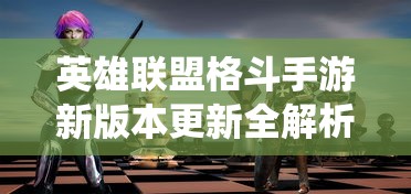 英雄联盟格斗手游新版本更新全解析：角色设计与策略战斗世界观演绎