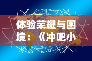 体验荣耀与困境：《冲吧小兵》让我们了解更多关于战略与合作的小游戏含义