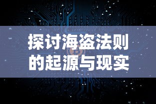 探讨海盗法则的起源与现实意义：如何塑造现代商业谈判的新规则