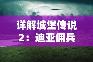 详解城堡传说2：迪亚佣兵团相克秘籍，掌握绝对胜利的方法与智谋