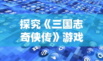 探究《三国志奇侠传》游戏无法连接网络的现象：原因分析及解决方案