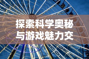 探索科学奥秘与游戏魅力交织：以'星星消灭术消消乐'展现物理学在游戏中的应用