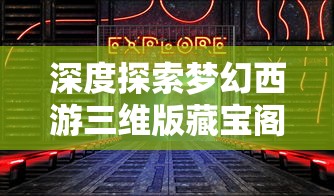 深度探索梦幻西游三维版藏宝阁：专项研究物品获取秘籍与交易指南