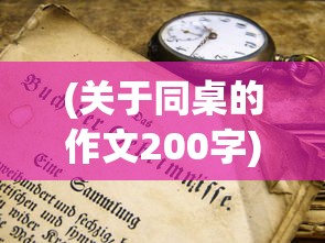 (关于同桌的作文200字)以'同桌200字作文'为主题，探索不平凡的青春岁月