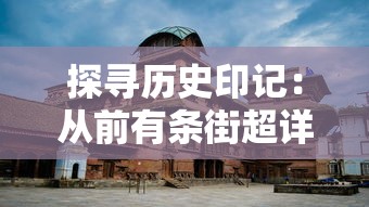 探寻历史印记：从前有条街超详细旅行攻略，文化遗产游览、美食尝试与购物体验一站式全包揽