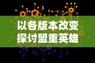 以各版本改变探讨盟重英雄进化史：历史背景、特性变迁以及对整体游戏体验影响的深入剖析