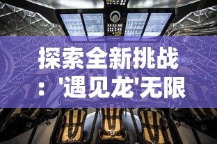 探索全新挑战：'遇见龙'无限金币钻石版，玩家体验至尊VIP奖励待你揭秘