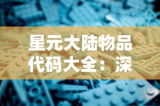 星元大陆物品代码大全：深度解析游戏内各类道具资料和使用技巧