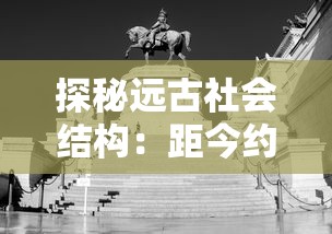 探秘远古社会结构：距今约6000年前的部落联盟时期是如何影响现代文明发展的