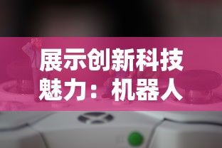 展示创新科技魅力：机器人大比拼益智小游戏的趣味竞逐和智力挑战