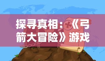 探寻真相：《弓箭大冒险》游戏改名原因解析，新名称带来什么样的玩法变革？