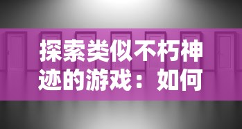 探索类似不朽神迹的游戏：如何在充满挑战与神秘的虚拟世界中建立起你自己的帝国