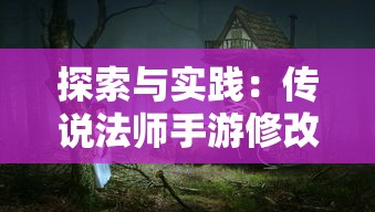 探索与实践：传说法师手游修改技巧，如何改变游戏体验从而提升战斗力和竞争优势