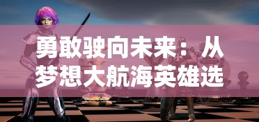 勇敢驶向未来：从梦想大航海英雄选择看儿童成长必备的勇气和毅力