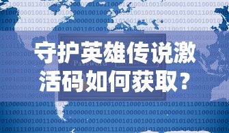 守护英雄传说激活码如何获取？玩家必知的游戏道具激活秘籍详解