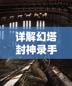 详解幻塔封神录手游攻略：战斗技巧、角色培养与神秘塔层解锁秘籍大公开