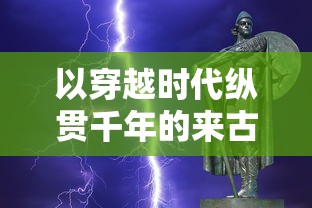 以穿越时代纵贯千年的来古弥新全部人物图鉴为引导，细数历史上影响中华文明发展的关键人物