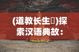 (道教长生箓)探索汉语典故：长生箓的含义及其在古代文化中的运用和解读