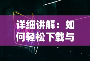 详细讲解：如何轻松下载与安装'will美好世界'游戏，打造属于你的虚拟空间