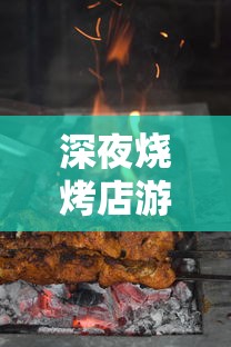 深夜烧烤店游戏中，详解最新调料配方秘籍：如何烹饪出独特风味的烧烤美食